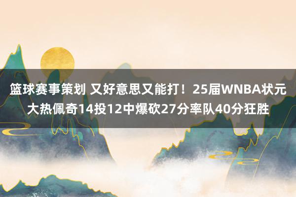 篮球赛事策划 又好意思又能打！25届WNBA状元大热佩奇14投12中爆砍27分率队40分狂胜