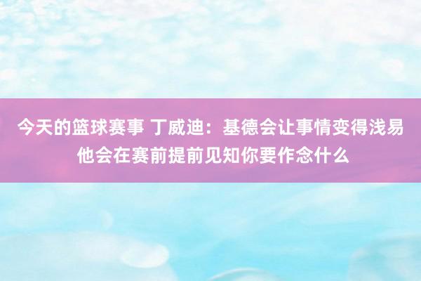 今天的篮球赛事 丁威迪：基德会让事情变得浅易 他会在赛前提前见知你要作念什么