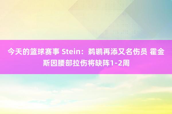 今天的篮球赛事 Stein：鹈鹕再添又名伤员 霍金斯因腰部拉伤将缺阵1-2周