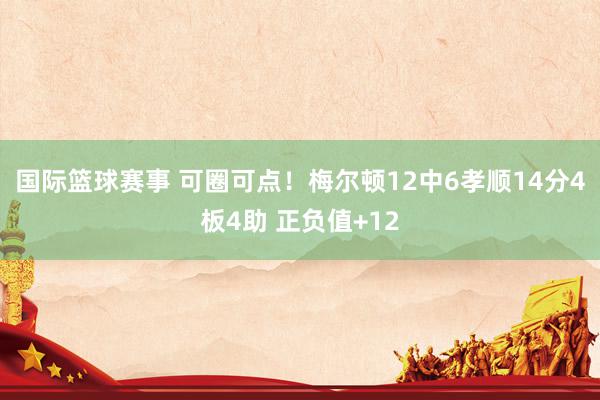 国际篮球赛事 可圈可点！梅尔顿12中6孝顺14分4板4助 正负值+12