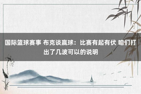 国际篮球赛事 布克谈赢球：比赛有起有伏 咱们打出了几波可以的说明