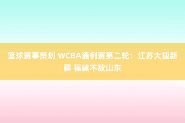 篮球赛事策划 WCBA通例赛第二轮：江苏大捷新疆 福建不敌山东