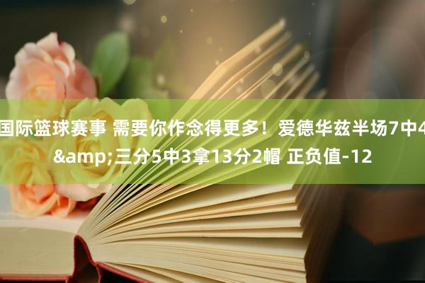 国际篮球赛事 需要你作念得更多！爱德华兹半场7中4&三分5中3拿13分2帽 正负值-12