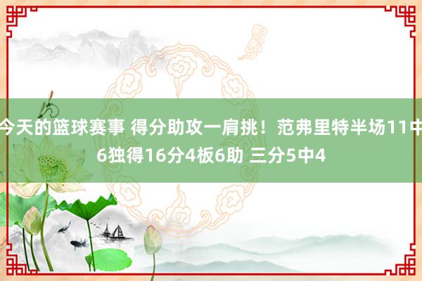 今天的篮球赛事 得分助攻一肩挑！范弗里特半场11中6独得16分4板6助 三分5中4