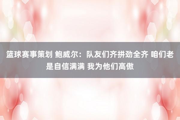 篮球赛事策划 鲍威尔：队友们齐拼劲全齐 咱们老是自信满满 我为他们高傲