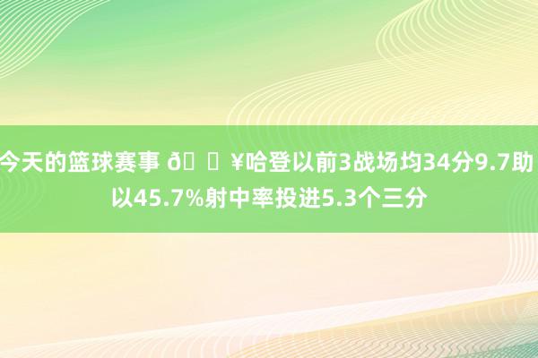 今天的篮球赛事 🔥哈登以前3战场均34分9.7助 以45.7%射中率投进5.3个三分