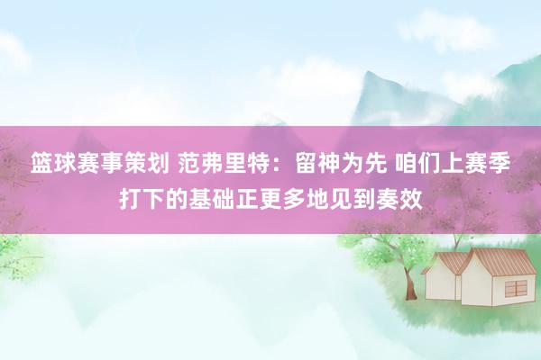 篮球赛事策划 范弗里特：留神为先 咱们上赛季打下的基础正更多地见到奏效