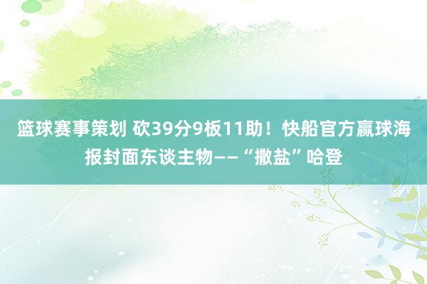 篮球赛事策划 砍39分9板11助！快船官方赢球海报封面东谈主物——“撒盐”哈登