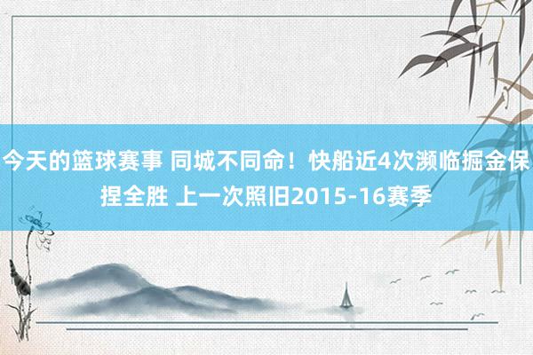 今天的篮球赛事 同城不同命！快船近4次濒临掘金保捏全胜 上一次照旧2015-16赛季