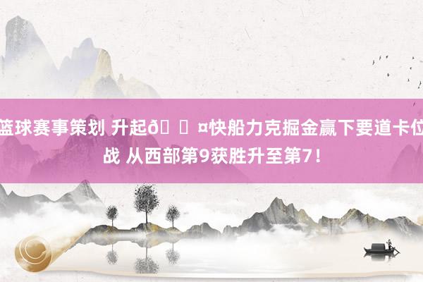 篮球赛事策划 升起😤快船力克掘金赢下要道卡位战 从西部第9获胜升至第7！