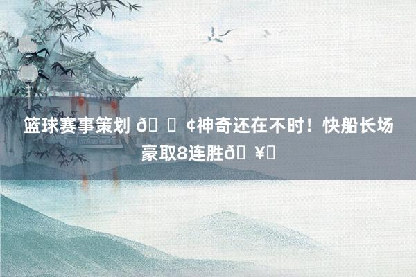 篮球赛事策划 🚢神奇还在不时！快船长场豪取8连胜🥏