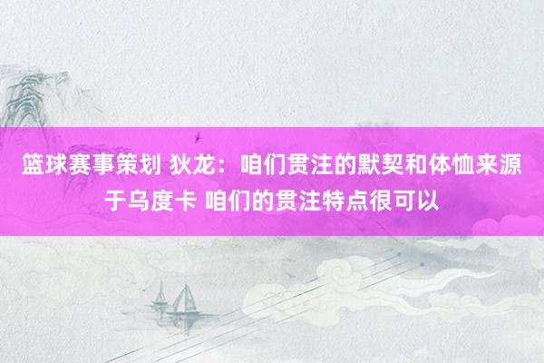 篮球赛事策划 狄龙：咱们贯注的默契和体恤来源于乌度卡 咱们的贯注特点很可以