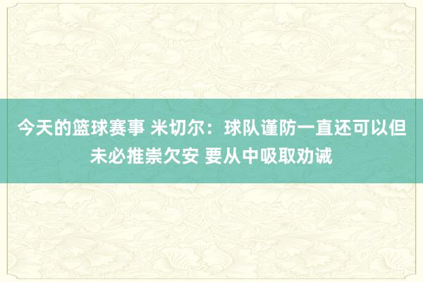 今天的篮球赛事 米切尔：球队谨防一直还可以但未必推崇欠安 要从中吸取劝诫