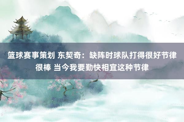 篮球赛事策划 东契奇：缺阵时球队打得很好节律很棒 当今我要勤快相宜这种节律