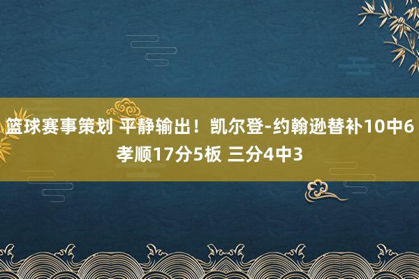 篮球赛事策划 平静输出！凯尔登-约翰逊替补10中6孝顺17分5板 三分4中3