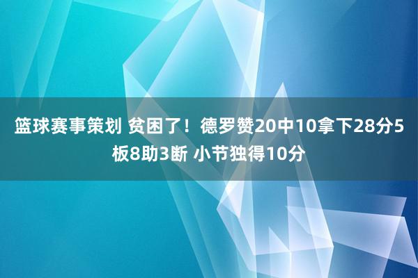 篮球赛事策划 贫困了！德罗赞20中10拿下28分5板8助3断 小节独得10分