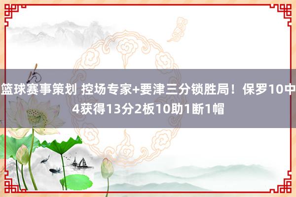 篮球赛事策划 控场专家+要津三分锁胜局！保罗10中4获得13分2板10助1断1帽