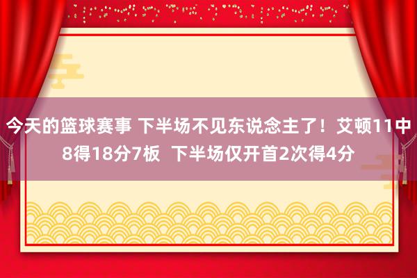 今天的篮球赛事 下半场不见东说念主了！艾顿11中8得18分7板  下半场仅开首2次得4分