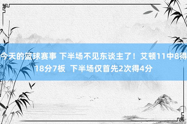 今天的篮球赛事 下半场不见东谈主了！艾顿11中8得18分7板  下半场仅首先2次得4分