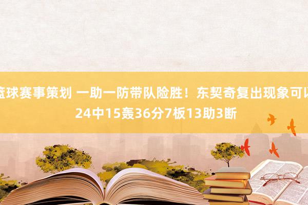 篮球赛事策划 一助一防带队险胜！东契奇复出现象可以 24中15轰36分7板13助3断