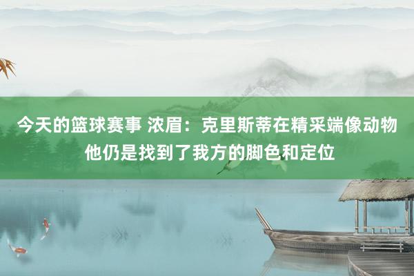 今天的篮球赛事 浓眉：克里斯蒂在精采端像动物 他仍是找到了我方的脚色和定位