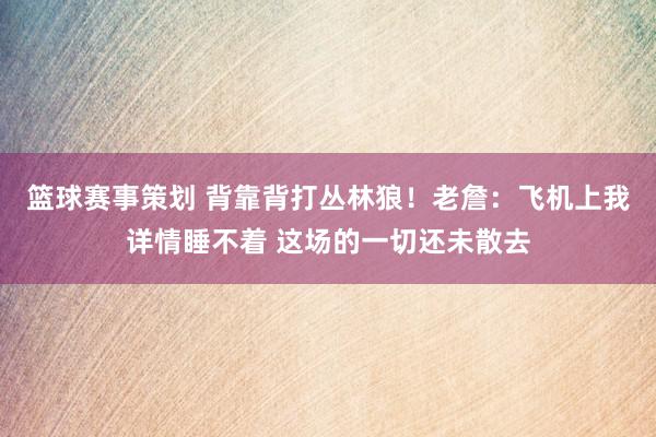 篮球赛事策划 背靠背打丛林狼！老詹：飞机上我详情睡不着 这场的一切还未散去