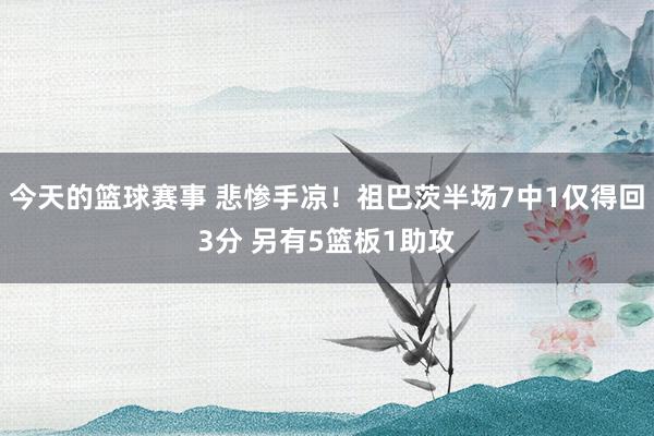 今天的篮球赛事 悲惨手凉！祖巴茨半场7中1仅得回3分 另有5篮板1助攻