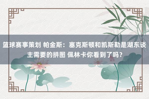 篮球赛事策划 帕金斯：塞克斯顿和凯斯勒是湖东谈主需要的拼图 佩林卡你看到了吗？