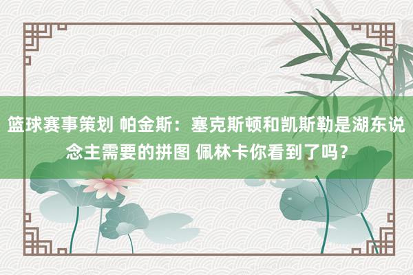 篮球赛事策划 帕金斯：塞克斯顿和凯斯勒是湖东说念主需要的拼图 佩林卡你看到了吗？