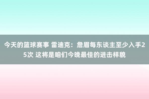 今天的篮球赛事 雷迪克：詹眉每东谈主至少入手25次 这将是咱们今晚最佳的进击样貌