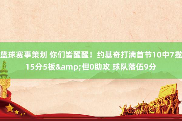 篮球赛事策划 你们皆醒醒！约基奇打满首节10中7揽15分5板&但0助攻 球队落伍9分