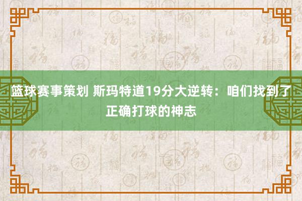 篮球赛事策划 斯玛特道19分大逆转：咱们找到了正确打球的神志