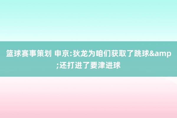 篮球赛事策划 申京:狄龙为咱们获取了跳球&还打进了要津进球