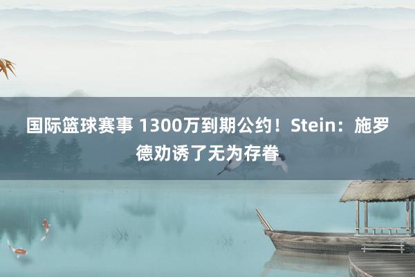 国际篮球赛事 1300万到期公约！Stein：施罗德劝诱了无为存眷