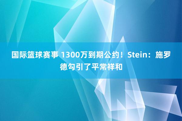 国际篮球赛事 1300万到期公约！Stein：施罗德勾引了平常祥和