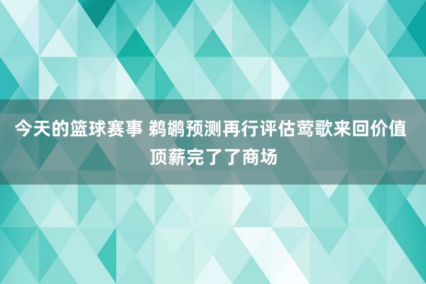 今天的篮球赛事 鹈鹕预测再行评估莺歌来回价值 顶薪完了了商场