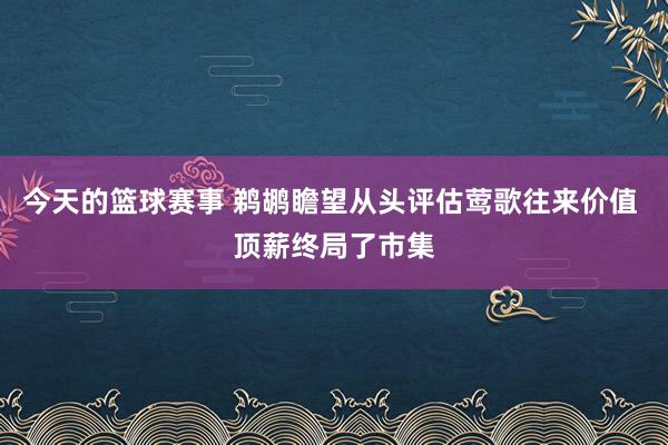 今天的篮球赛事 鹈鹕瞻望从头评估莺歌往来价值 顶薪终局了市集