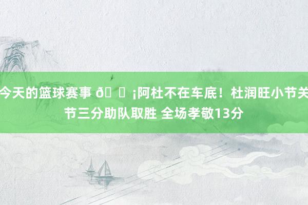 今天的篮球赛事 🗡阿杜不在车底！杜润旺小节关节三分助队取胜 全场孝敬13分