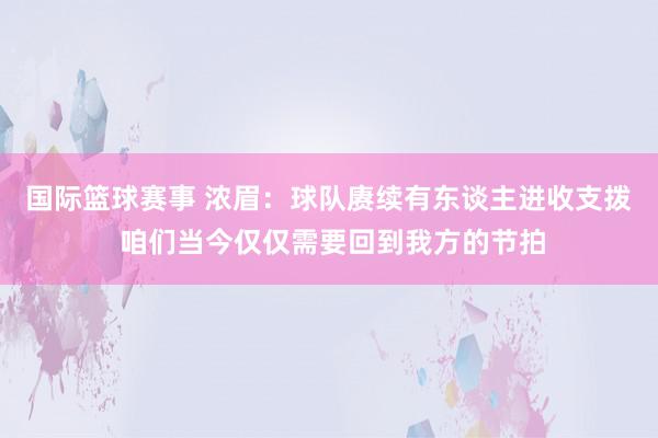 国际篮球赛事 浓眉：球队赓续有东谈主进收支拨 咱们当今仅仅需要回到我方的节拍