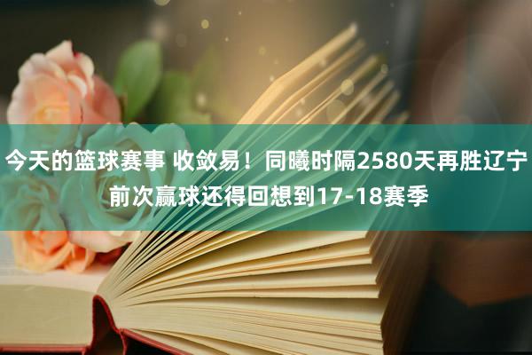 今天的篮球赛事 收敛易！同曦时隔2580天再胜辽宁 前次赢球还得回想到17-18赛季