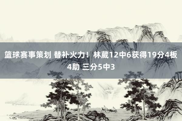 篮球赛事策划 替补火力！林葳12中6获得19分4板4助 三分5中3