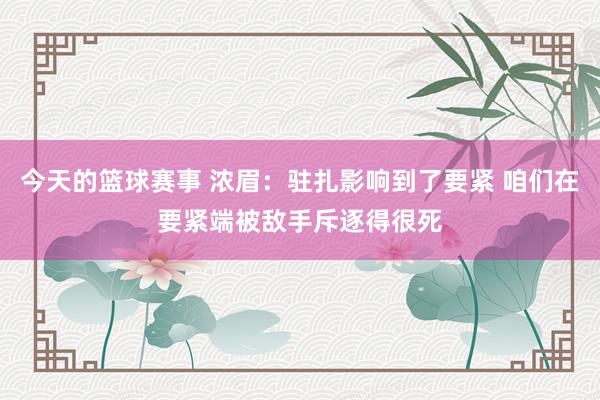 今天的篮球赛事 浓眉：驻扎影响到了要紧 咱们在要紧端被敌手斥逐得很死