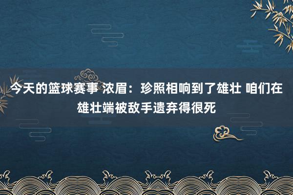 今天的篮球赛事 浓眉：珍照相响到了雄壮 咱们在雄壮端被敌手遗弃得很死