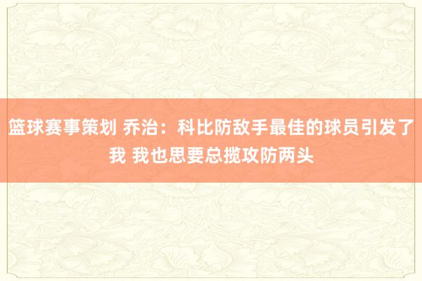 篮球赛事策划 乔治：科比防敌手最佳的球员引发了我 我也思要总揽攻防两头