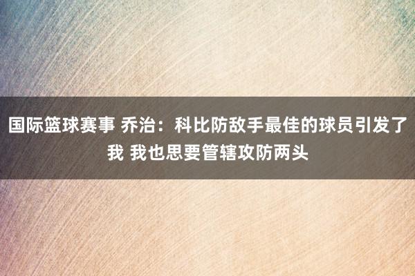 国际篮球赛事 乔治：科比防敌手最佳的球员引发了我 我也思要管辖攻防两头