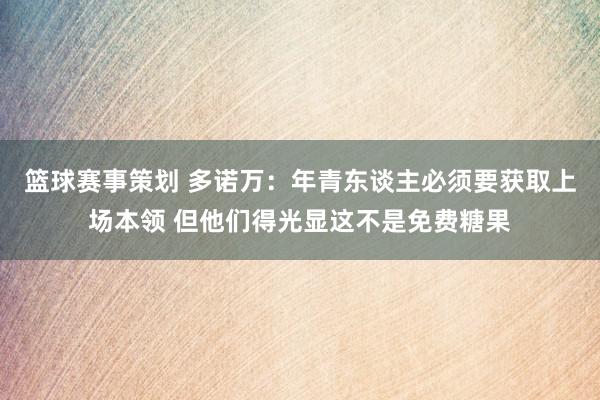 篮球赛事策划 多诺万：年青东谈主必须要获取上场本领 但他们得光显这不是免费糖果