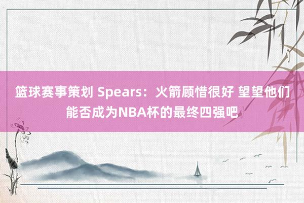 篮球赛事策划 Spears：火箭顾惜很好 望望他们能否成为NBA杯的最终四强吧