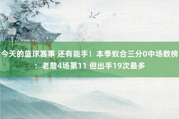 今天的篮球赛事 还有能手！本季蚁合三分0中场数榜：老詹4场第11 但出手19次最多