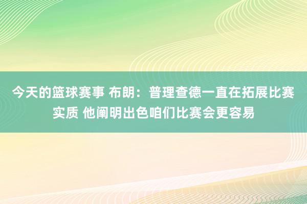 今天的篮球赛事 布朗：普理查德一直在拓展比赛实质 他阐明出色咱们比赛会更容易