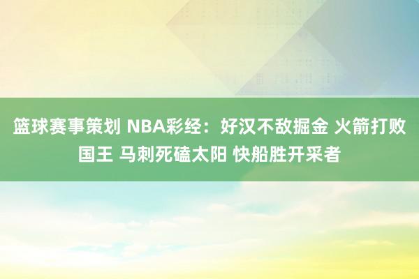 篮球赛事策划 NBA彩经：好汉不敌掘金 火箭打败国王 马刺死磕太阳 快船胜开采者